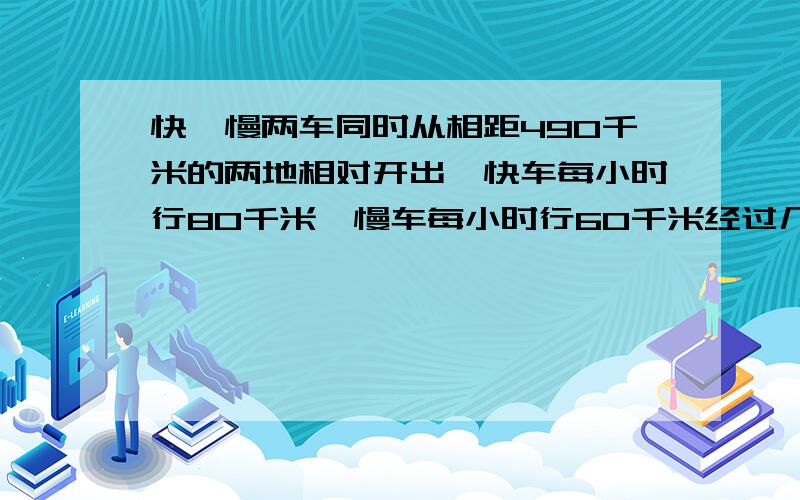 快、慢两车同时从相距490千米的两地相对开出,快车每小时行80千米,慢车每小时行60千米经过几小时两车相遇?解方程