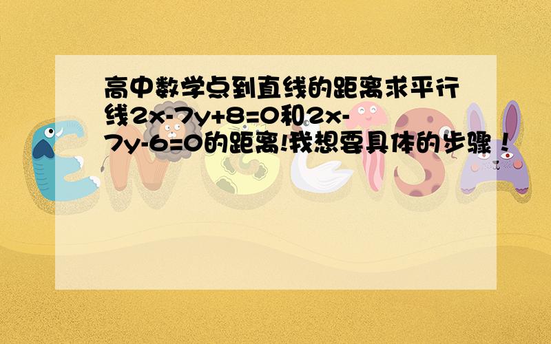 高中数学点到直线的距离求平行线2x-7y+8=0和2x-7y-6=0的距离!我想要具体的步骤！