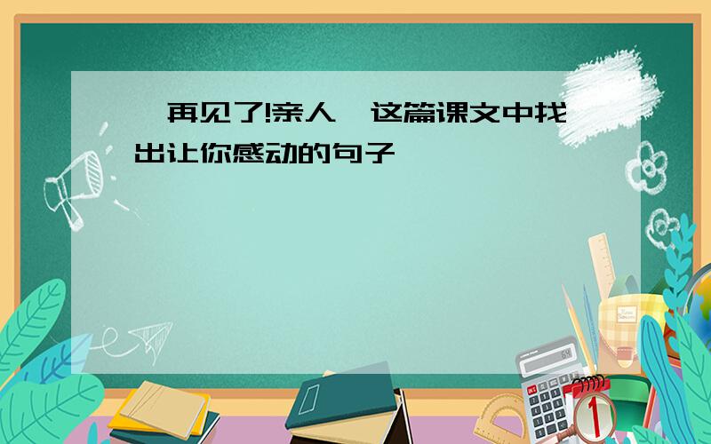 《再见了!亲人》这篇课文中找出让你感动的句子