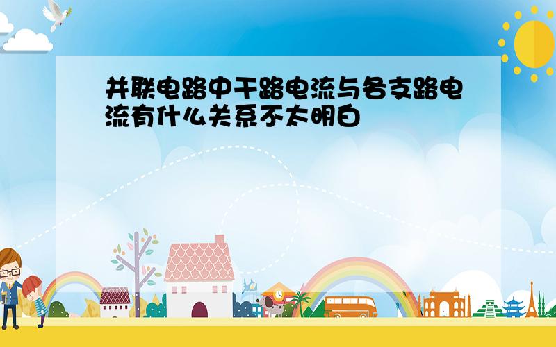 并联电路中干路电流与各支路电流有什么关系不太明白