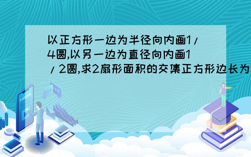 以正方形一边为半径向内画1/4圆,以另一边为直径向内画1/2圆,求2扇形面积的交集正方形边长为20CM