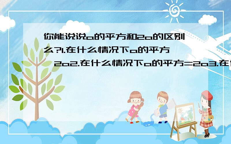 你能说说a的平方和2a的区别么?1.在什么情况下a的平方＜2a2.在什么情况下a的平方=2a3.在什么情况下a的平方＞2a