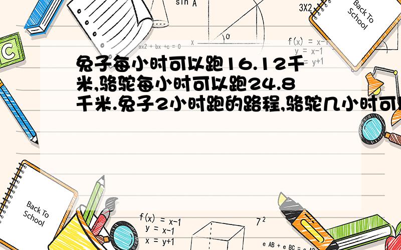 兔子每小时可以跑16.12千米,骆驼每小时可以跑24.8千米.兔子2小时跑的路程,骆驼几小时可以跑完?