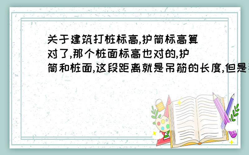 关于建筑打桩标高,护筒标高算对了,那个桩面标高也对的,护筒和桩面,这段距离就是吊筋的长度,但是那个吊筋搞错了30公分,现在已经浇了混泥土,我想知道那个以后的结果,是混泥土高(底)30公