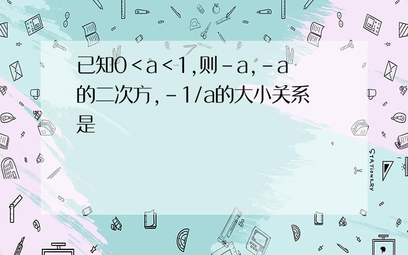 已知0＜a＜1,则-a,-a的二次方,-1/a的大小关系是