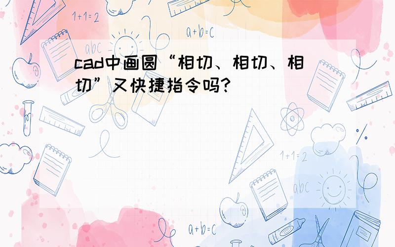 cad中画圆“相切、相切、相切”又快捷指令吗?