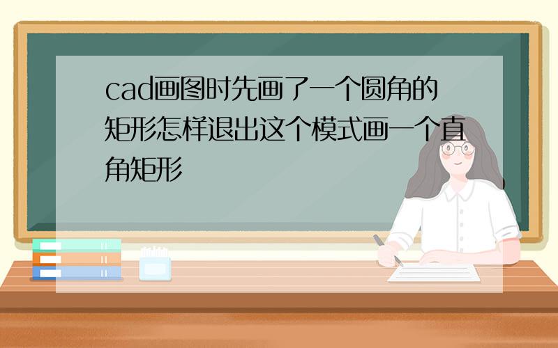 cad画图时先画了一个圆角的矩形怎样退出这个模式画一个直角矩形