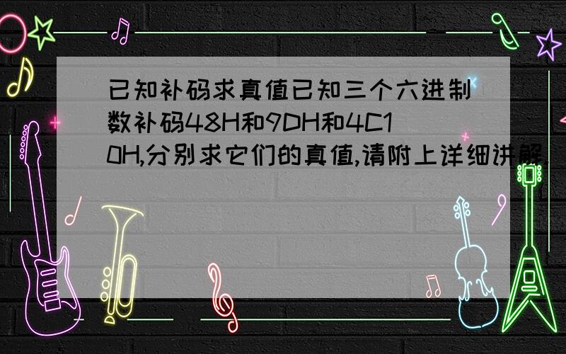 已知补码求真值已知三个六进制数补码48H和9DH和4C10H,分别求它们的真值,请附上详细讲解.