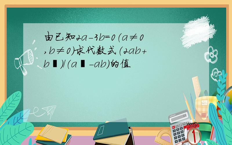 由已知2a-3b=0（a≠0,b≠0）求代数式（2ab+b²）/（a²-ab）的值