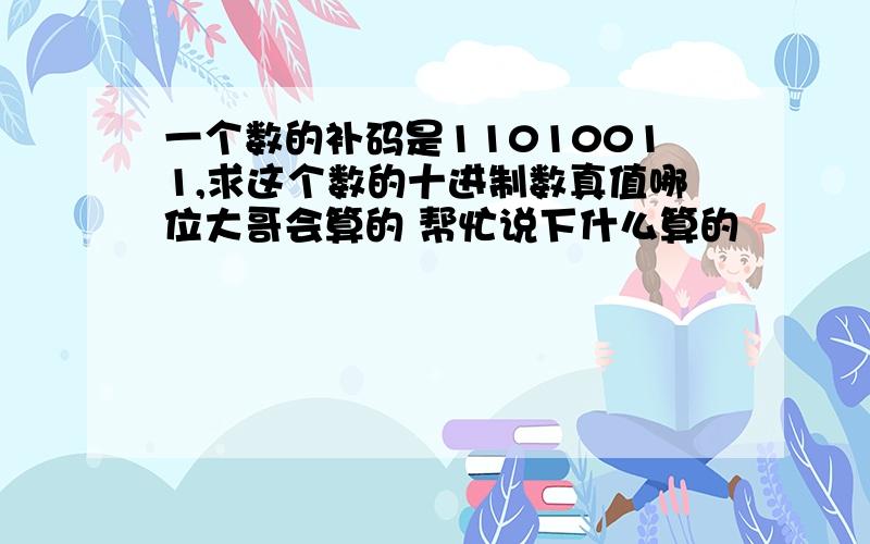 一个数的补码是11010011,求这个数的十进制数真值哪位大哥会算的 帮忙说下什么算的