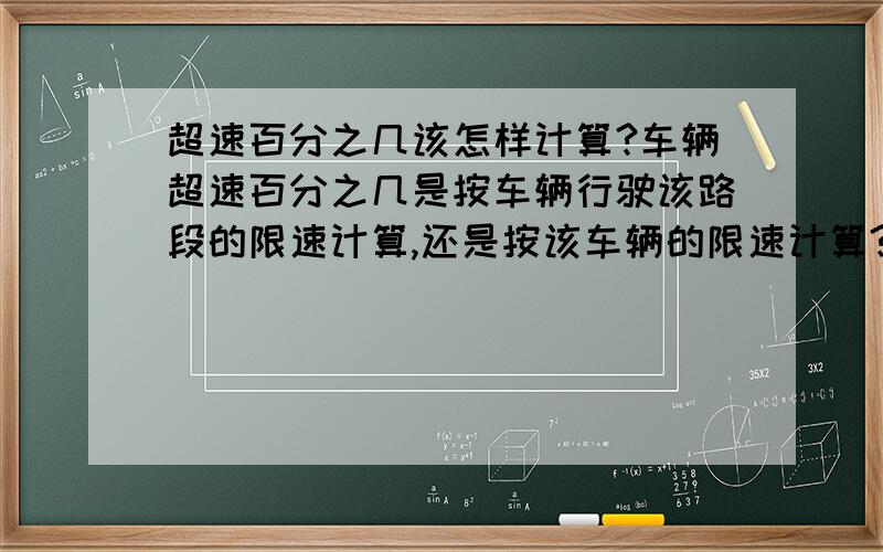 超速百分之几该怎样计算?车辆超速百分之几是按车辆行驶该路段的限速计算,还是按该车辆的限速计算?例如：该车限速为30KM/小时,该路段限速为50KM/小时,而该车驶入该路段时实速为53KM/小时,