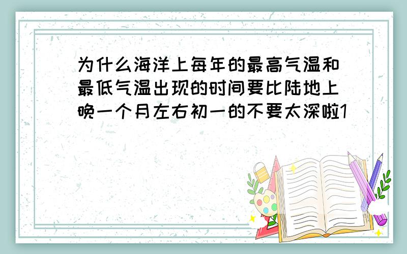 为什么海洋上每年的最高气温和最低气温出现的时间要比陆地上晚一个月左右初一的不要太深啦1