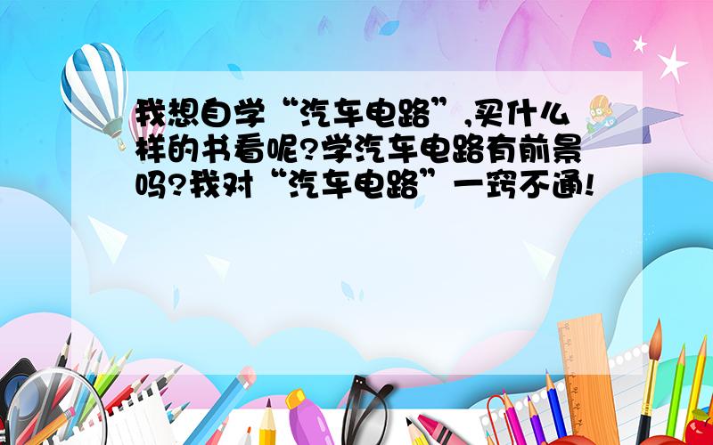 我想自学“汽车电路”,买什么样的书看呢?学汽车电路有前景吗?我对“汽车电路”一窍不通!