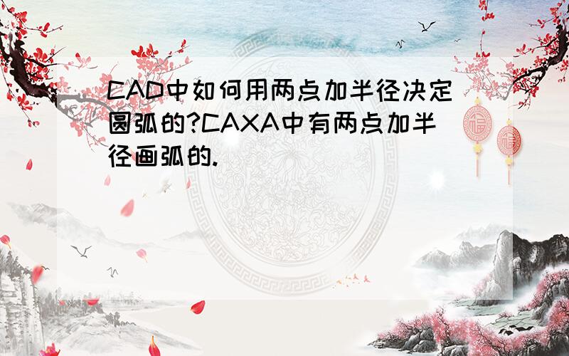 CAD中如何用两点加半径决定圆弧的?CAXA中有两点加半径画弧的.