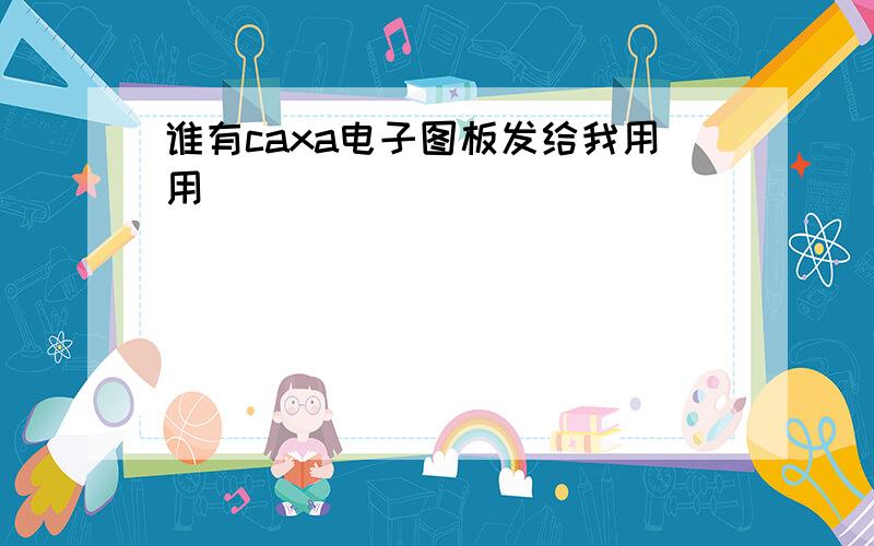 谁有caxa电子图板发给我用用