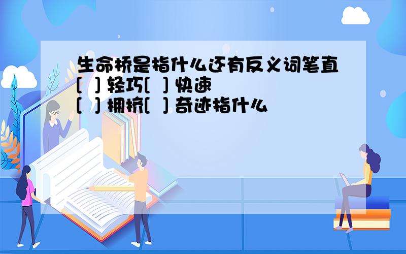 生命桥是指什么还有反义词笔直[  ] 轻巧[  ] 快速[  ] 拥挤[  ] 奇迹指什么