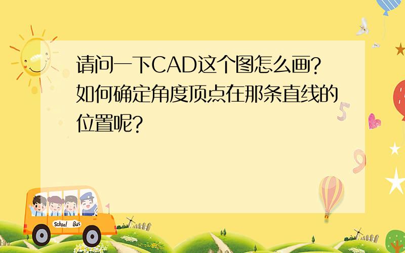 请问一下CAD这个图怎么画?如何确定角度顶点在那条直线的位置呢?