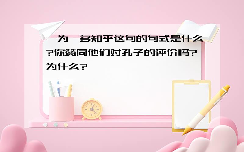 孰为汝多知乎这句的句式是什么?你赞同他们对孔子的评价吗?为什么?