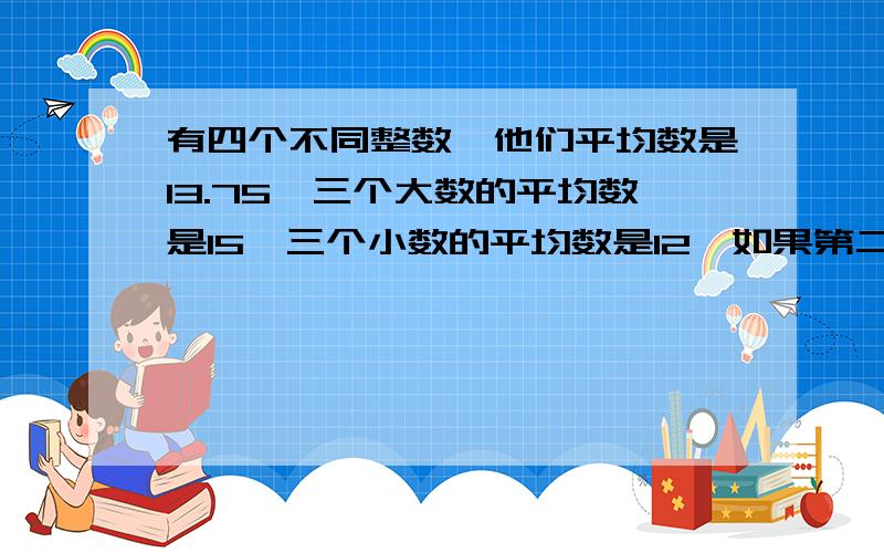 有四个不同整数,他们平均数是13.75,三个大数的平均数是15,三个小数的平均数是12,如果第二大是技奇,它是我打错了，原意是奇数