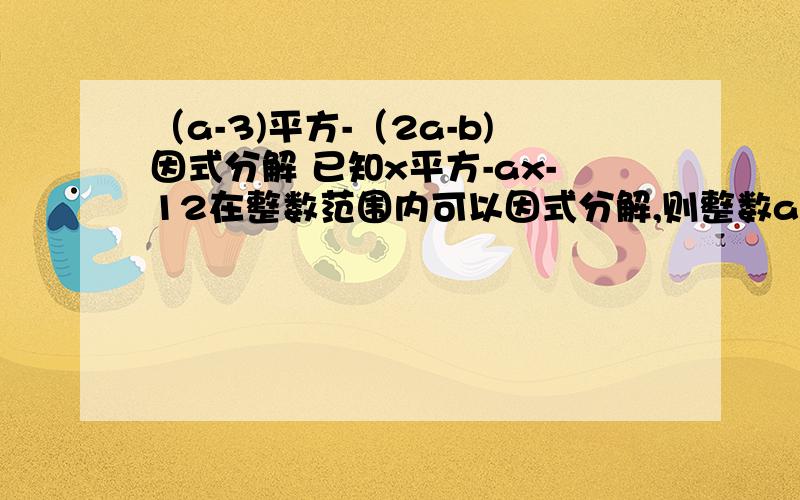 （a-3)平方-（2a-b)因式分解 已知x平方-ax-12在整数范围内可以因式分解,则整数a的值为?a+2b=3c=12;a平方+b平方+c平方=ab+bc+ca,则a+b平方+c的三次方=多少?