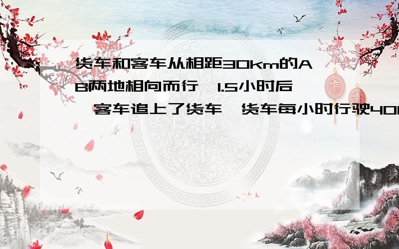 货车和客车从相距30km的AB两地相向而行,1.5小时后,客车追上了货车,货车每小时行驶40km,客车每小时行驶多少km?