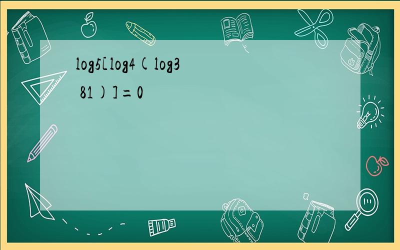 log5[log4(log3 81)]=0