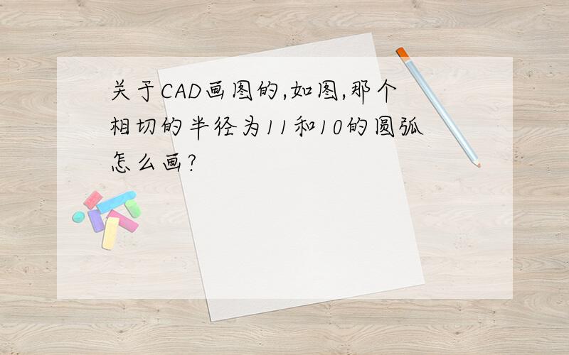 关于CAD画图的,如图,那个相切的半径为11和10的圆弧怎么画?