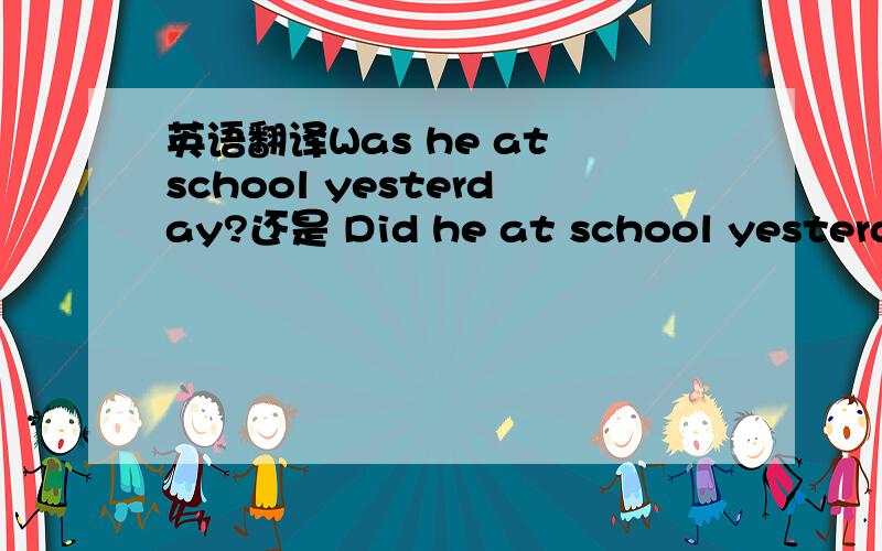 英语翻译Was he at school yesterday?还是 Did he at school yesterday?