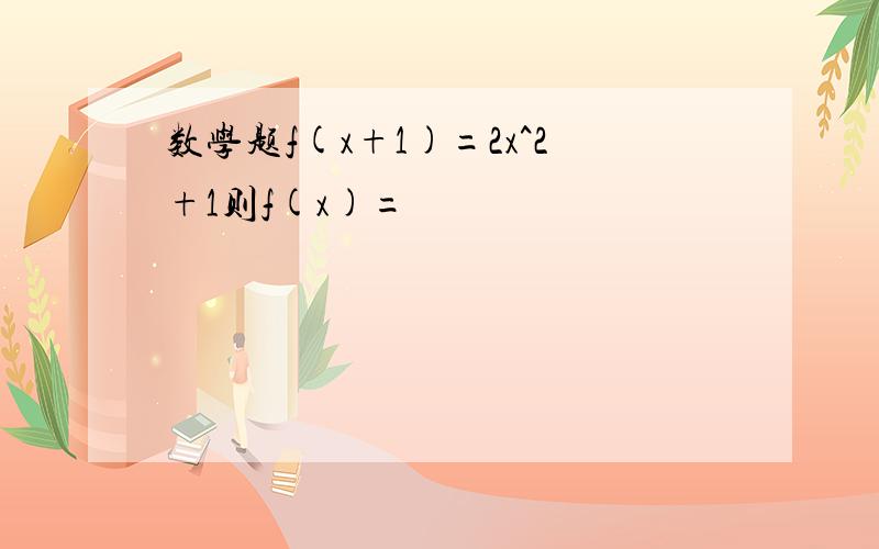 数学题f(x+1)=2x^2+1则f(x)=