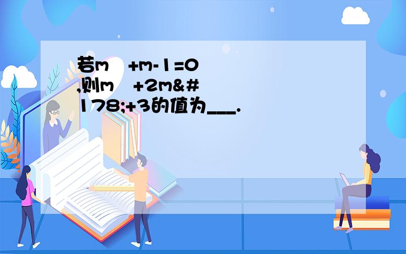 若m²+m-1=0,则m³+2m²+3的值为___.