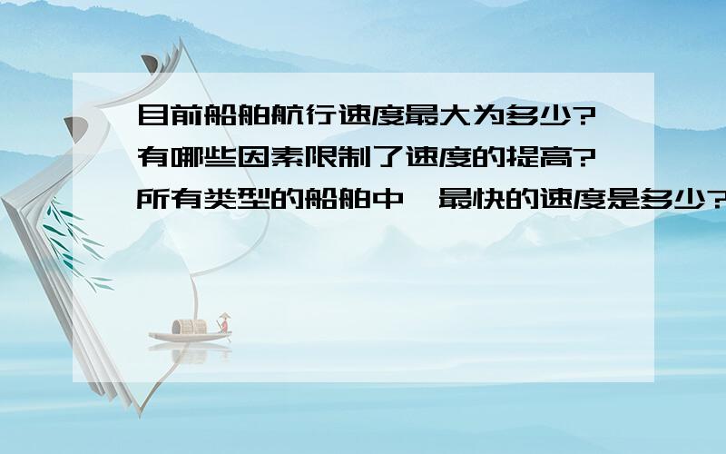 目前船舶航行速度最大为多少?有哪些因素限制了速度的提高?所有类型的船舶中,最快的速度是多少?哪些因素限制了速度?