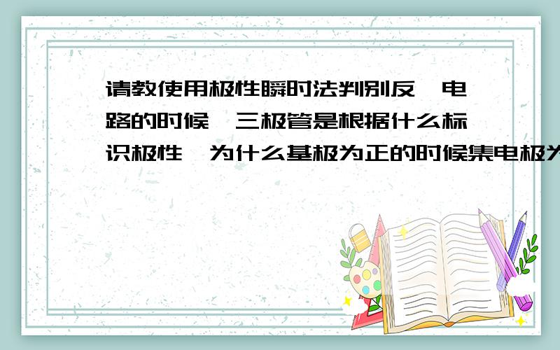 请教使用极性瞬时法判别反馈电路的时候,三极管是根据什么标识极性,为什么基极为正的时候集电极为负呢?