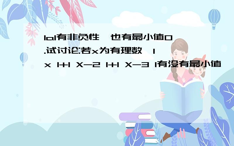 IaI有非负性,也有最小值0.试讨论:若x为有理数,I x I+I X-2 I+I X-3 I有没有最小值