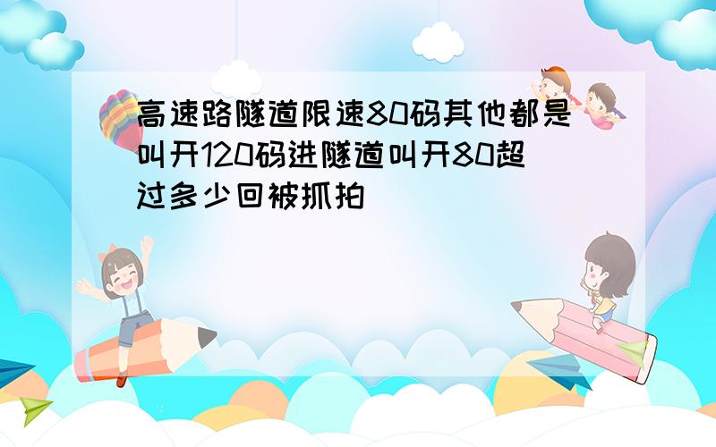 高速路隧道限速80码其他都是叫开120码进隧道叫开80超过多少回被抓拍