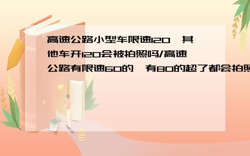 高速公路小型车限速120,其他车开120会被拍照吗/高速公路有限速60的,有80的超了都会拍照吗