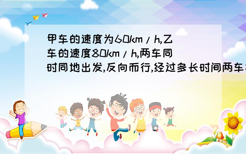 甲车的速度为60km/h,乙车的速度80km/h,两车同时同地出发,反向而行,经过多长时间两车相距280km?希望知道者及时回答,