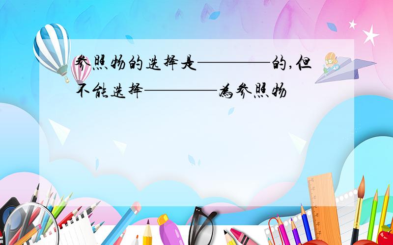 参照物的选择是————的,但不能选择————为参照物