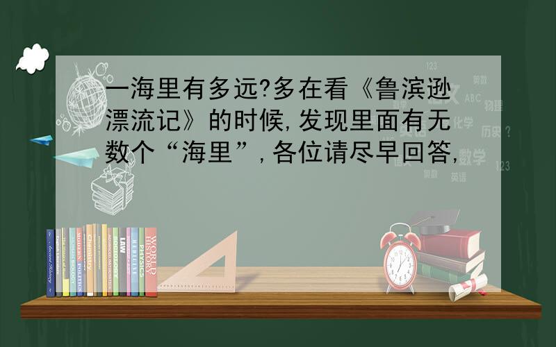 一海里有多远?多在看《鲁滨逊漂流记》的时候,发现里面有无数个“海里”,各位请尽早回答,