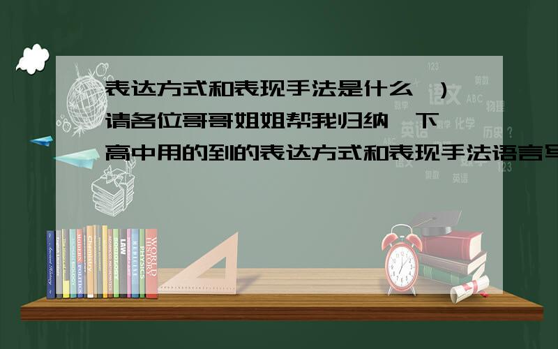 表达方式和表现手法是什么,)请各位哥哥姐姐帮我归纳一下,高中用的到的表达方式和表现手法语言写的生动些