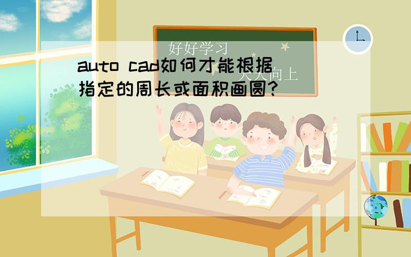 auto cad如何才能根据指定的周长或面积画圆?