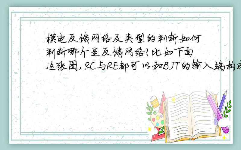 模电反馈网络及类型的判断如何判断哪个是反馈网络?比如下面这张图,RC与RE都可以和BJT的输入端构成回路,而只有RE才是反馈网络?还有既然RE是反馈网络,那么按照关注电压的判别方法,假设输