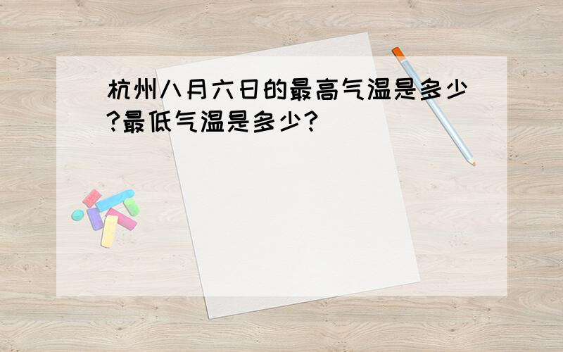 杭州八月六日的最高气温是多少?最低气温是多少?