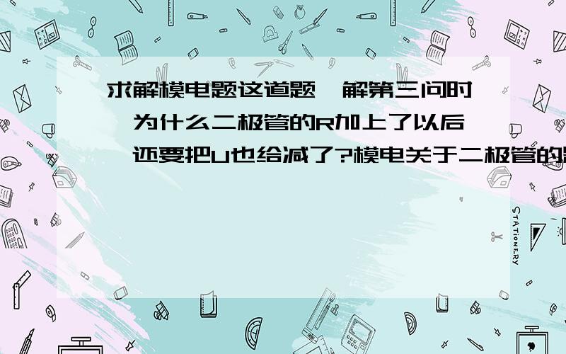 求解模电题这道题,解第三问时,为什么二极管的R加上了以后,还要把U也给减了?模电关于二极管的题,是不是不能按以前电分题里分压的思想做了?