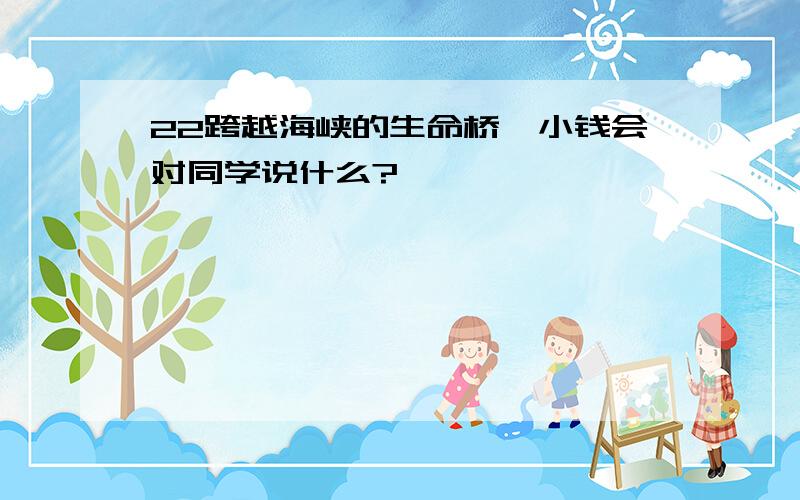 22跨越海峡的生命桥,小钱会对同学说什么?