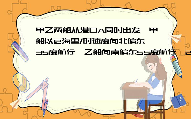 甲乙两船从港口A同时出发,甲船以12海里/时速度向北偏东35度航行,乙船向南偏东55度航行,2小时后,甲船到达C岛,乙船到达B岛,若C、B两岛相距40海里,问乙船航速是多少?