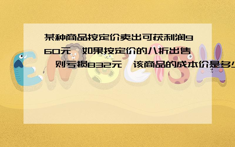 某种商品按定价卖出可获利润960元,如果按定价的八折出售,则亏损832元,该商品的成本价是多少元?