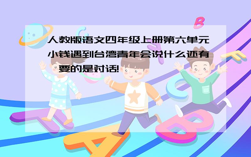 人教版语文四年级上册第六单元小钱遇到台湾青年会说什么还有,要的是对话!