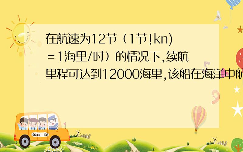 在航速为12节（1节!kn)＝1海里/时）的情况下,续航里程可达到12000海里,该船在海洋中航行的时间最多可达到多少小时