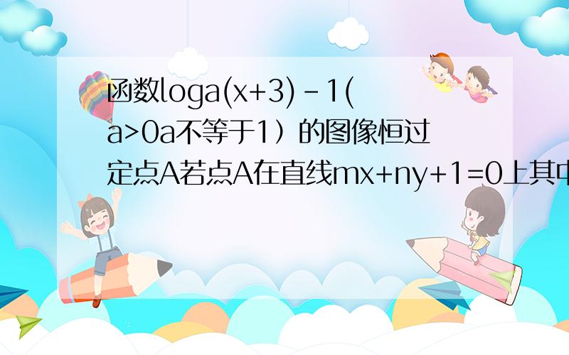 函数loga(x+3)-1(a>0a不等于1）的图像恒过定点A若点A在直线mx+ny+1=0上其中mn>0则1/m+2/n的最小值为?函数【loga(x+3)】-【1】(a>0,a不等于1）的图像恒过定点A若点A在直线mx+ny+1=0上其中mn>0则1/m+2/n的最小