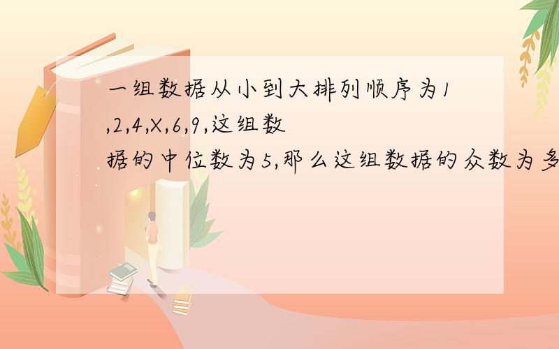 一组数据从小到大排列顺序为1,2,4,X,6,9,这组数据的中位数为5,那么这组数据的众数为多少?